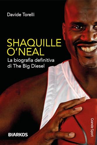 Shaquille O' Neal: La biografia definitiva di The Big Diesel