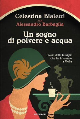 Un sogno di polvere e acqua. Storia della famiglia che ha inventato la Moka