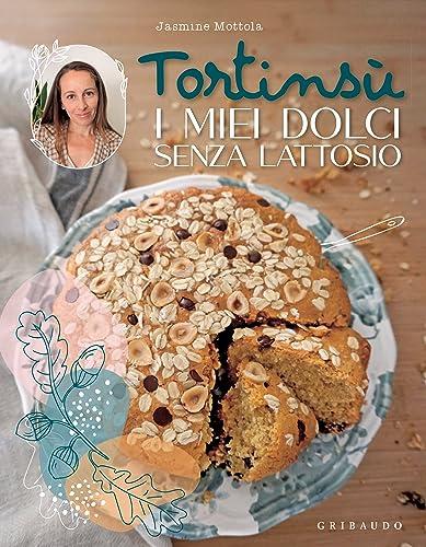 I miei dolci senza lattosio: Le ricette buone e naturali di Tortinsù