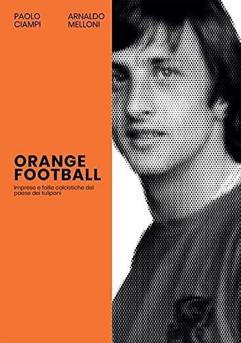 Orange Football. Imprese e follie calcistiche del paese dei tulipani