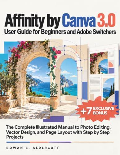 Affinity by Canva 3.0 User Guide for Beginners and Adobe Switchers: The Complete Illustrated Manual to Photo Editing, Vector Design, and Page Layout with Step by Step Projects