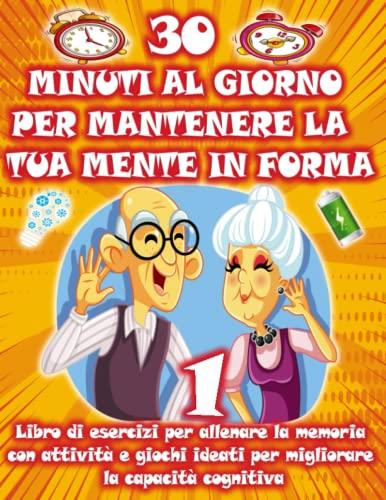 30 MINUTI AL GIORNO PER MANTENERE LA TUA MENTE IN FORMA | Libro di esercizi per allenare la memoria con attività e giochi ideati per migliorare la ... passatempi, per adulti e per persone anziane