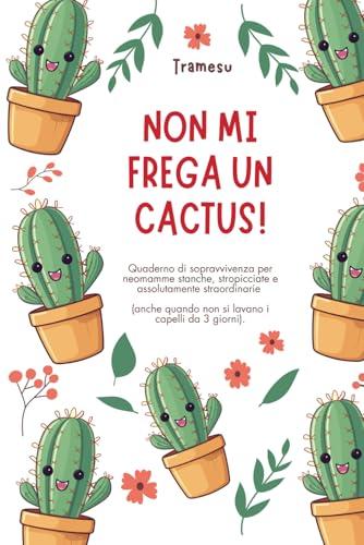 Non mi frega un cactus: quaderno di sopravvivenza per neomamme: Quaderno di sopravvivenza per neomamme stanche, stropicciate e assolutamente ... quando non si lavano i capelli da 3 giorni).