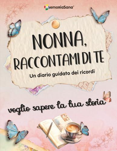 Nonna raccontami di te... voglio sapere la tua storia: Un diario guidato con oltre 180 domande per ispirare conversazioni, risvegliare ricordi e lasciare un’eredità d’amore