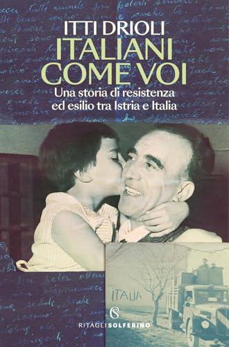 Italiani come voi. Una storia di resistenza ed esilio tra Istria e Italia