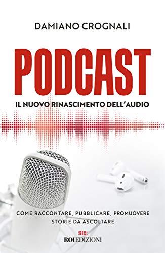 Podcast: Il nuovo Rinascimento dell'audio. Come raccontare, pubblicare, promuovere storie da ascoltare