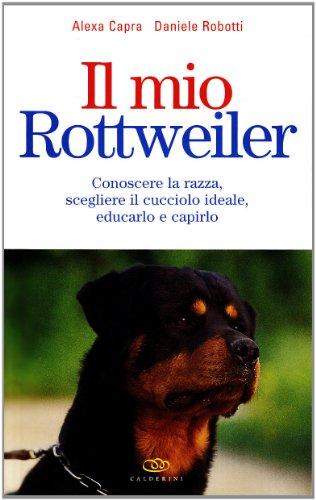 Il mio rottweiler. Conoscere la razza, scegliere il cucciolo ideale, educarlo e capirlo