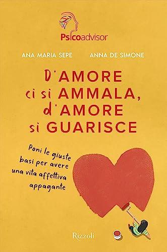 D'amore ci si ammala, d'amore si guarisce: Poni le giuste basi per avere una vita affettiva felice