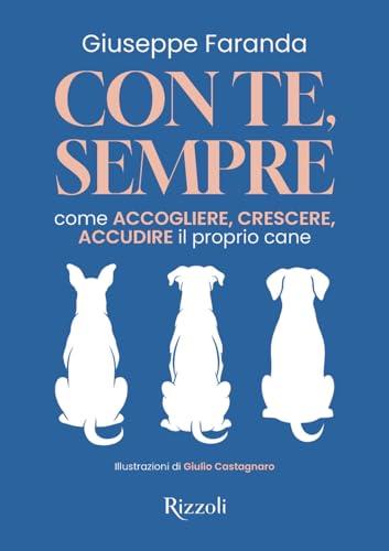 Con te, sempre. Come accogliere, crescere, accudire il proprio cane