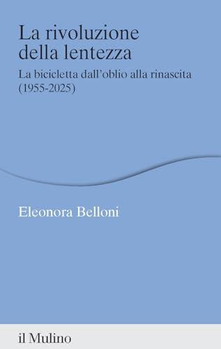 La rivoluzione della lentezza. La bicicletta dall'oblio alla rinascita (1955-2025)