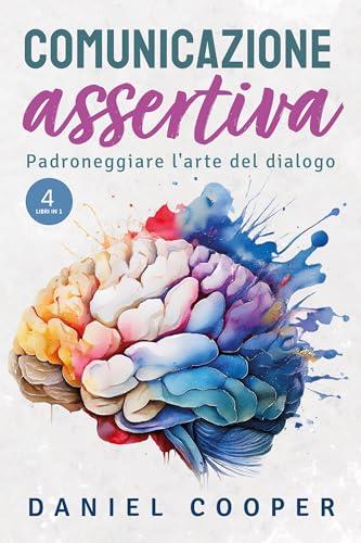 COMUNICAZIONE ASSERTIVA - 4 Libri in 1: Padroneggiare L'arte Del Dialogo | Tattiche per ascoltare attivamente, esprimersi con sicurezza e trasformare i conflitti in opportunità.