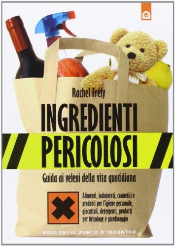 Ingredienti pericolosi. Guida ai veleni della vita quotidiana
