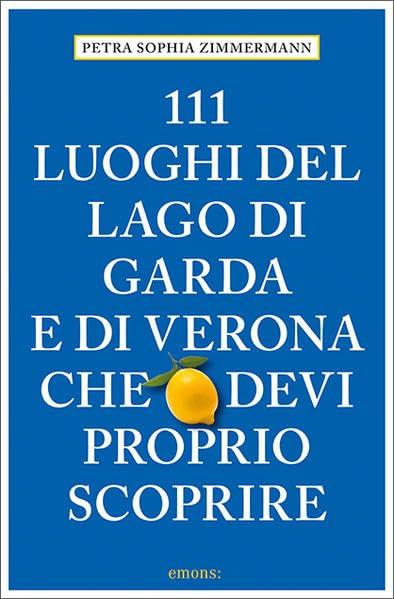 111 luoghi del lago di Garda e di Verona che devi proprio scoprire