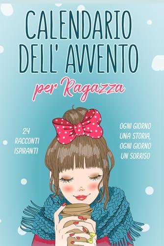 Calendario Avvento Ragazza: 24 Storie di Ragazze Speciali per Scoprire che lo Sei Anche Tu | Un Dono Unico per Vivere l’Attesa del Natale con Emozione | Idee Regalo per Lei Figlia Nipote Amica