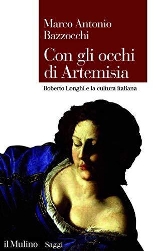 Con gli occhi di Artemisia: Roberto Longhi e la cultura italiana (Saggi)