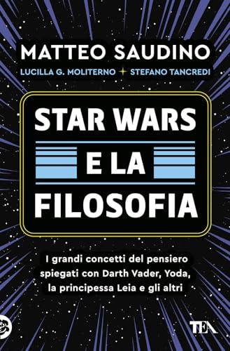 Star Wars e la filosofia. I grandi concetti del pensiero spiegati con Darth Vader, Yoda, la Principessa Leia e gli altri