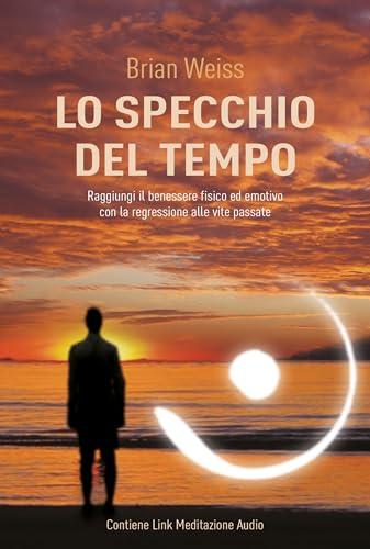 Lo Specchio del Tempo Nuova Edizione, Benessere fisico ed emotivo con la Regressione alle Vite Passate, Contiene Meditazione Audio mp3 in download
