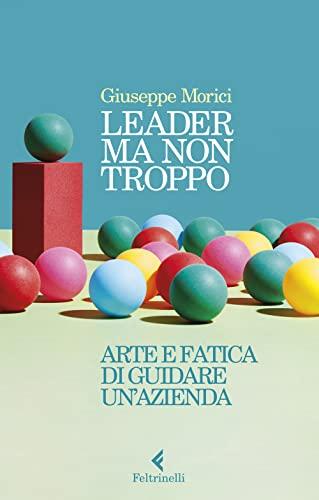 Leader ma non troppo. Arte e fatica di guidare un'azienda