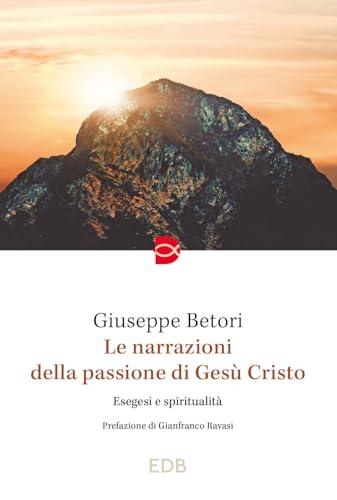 Le narrazioni della Passione di Gesù Cristo. Esegesi e spiritualità