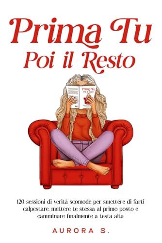 Prima Tu, Poi il Resto: 120 Sessioni di Verità Scomode per Smettere di farti Calpestare, Mettere Te Stessa al Primo Posto e Camminare Finalmente a Testa Alta