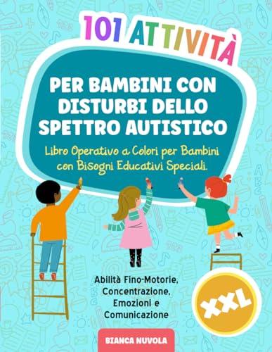 101 Attività per Bambini con Disturbi dello Spettro Autistico: Libro Operativo a Colori per Bambini con Bisogni Educativi Speciali. Abilità Fino-Motorie, Concentrazione, Emozioni e Comunicazione | XXL