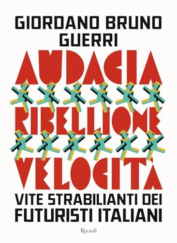 Audacia, ribellione, velocità. Vite strabilianti dei futuristi italiani