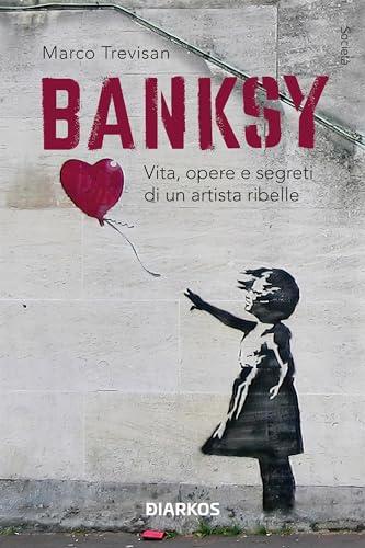 Banksy: Vita, opere e segreti di un artista ribelle