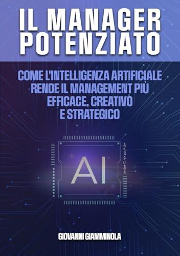 Il Manager Potenziato: Come l'intelligenza artificiale rende il management più efficace, creativo e strategico