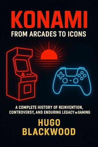 Konami: From Arcades to Icons: A Complete History of Reinvention, Controversy, and Enduring Legacy in Gaming (English Edition)
