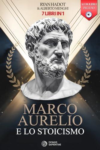 MARCO AURELIO E LO STOICISMO: 7 LIBRI IN 1: Diario e Riflessioni di un Imperatore: Rafforza Fiducia e Autostima rafforzando Disciplina e Resilienza ... il Successo nella Vita +AUDIOLIBRO e ESERCIZI