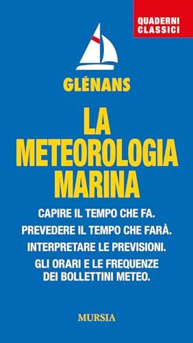 La meteorologia marina. Capire il tempo che fa. Prevedere il tempo che farà. Interpretare le previsioni. Gli orari e le frequenze dei bollettini meteo