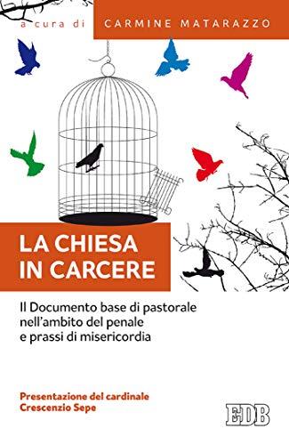 La Chiesa in carcere: Il Documento base di pastorale nell'ambito del penale e prassi di misericordia. Presentazione del cardinale Crescenzio Sepe
