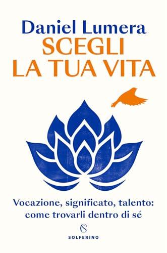 Scegli la tua vita. Vocazione, significato, talento: come trovarli dentro di sé