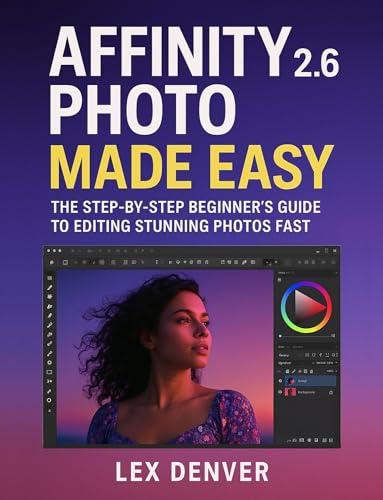 Affinity Photo 2.6 Made Easy: The Step-by-Step Beginner’s Guide to Editing Stunning Photos Fast (English Edition)