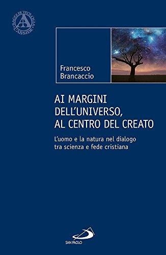 Ai margini dell'universo, al centro del creato. L'uomo e la natura nel dialogo tra scienza e fede cristiana