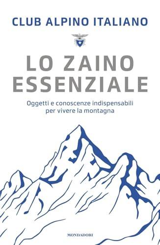 Lo zaino essenziale. Oggetti e conoscenze indispensabili per vivere la montagna