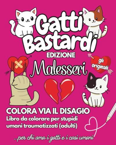 GATTI BASTARDI - GLI ORIGINALI - EDIZIONE MALESSERI: Colora via il disagio : Libro da colorare per stupidi umani traumatizzati (adulti) - Per chi ama i gatti e i casi umani