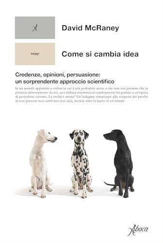 Come si cambia idea: Credenze, opinioni, persuasione: un sorprendente approccio scientifico