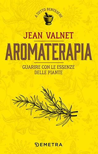 Aromaterapia. Guarire con le essenze delle piante