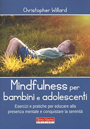 Mindfulness per bambini e adolescenti. Esercizi e pratiche per educare alla presenza mentale e conquistare la serenità