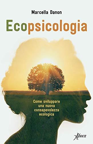Ecopsicologia: Come sviluppare una nuova consapevolezza ecologica