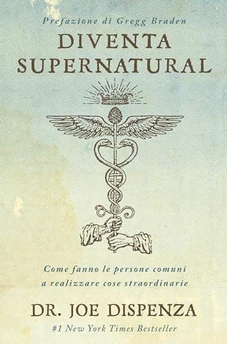 Diventa supernatural. Come fanno le persone comuni a realizzare cose straordinarie. Nuova ediz.