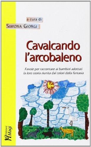 Cavalcando l'arcobaleno. Favole per raccontare ai bambini adottati la loro storia riunita dai colori della fantasia