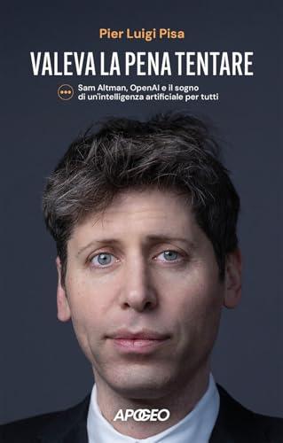 Valeva la pena tentare. Sam Altman, OpenAI e il sogno di un'intelligenza artificiale per tutti