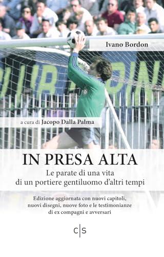 IN PRESA ALTA. Le parate di una vita di un portiere gentiluomo d’altri tempi: Edizione aggiornata con nuovi capitoli, nuovi disegni, nuove foto e le testimonianze di ex compagni e avversari.