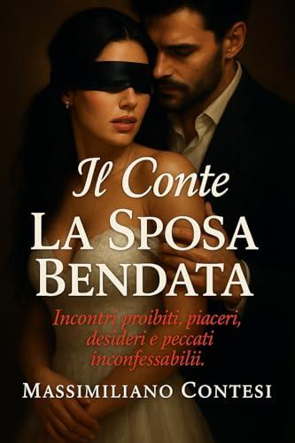 Il Conte - La Sposa Bendata: Incontri proibiti, piaceri, desideri e peccati inconfessabili (Il Conte – La Saga del Piacere Totale. Anima, Corpo e Mente. Vol. 4)