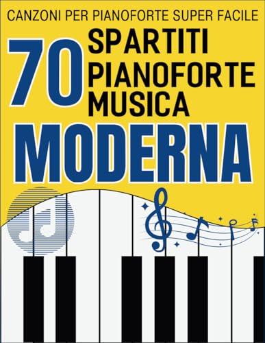 70 Spartiti Pianoforte Musica Moderna: Canzoni Per Pianoforte Super Facile
