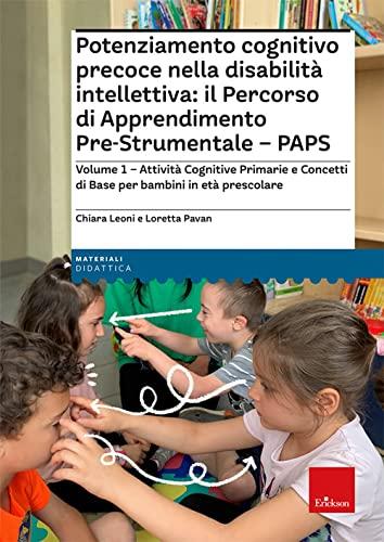 Potenziamento cognitivo precoce nella disabilità intellettiva: il Percorso di apprendimento pre-strumentale - PAPS. Attività cognitive primarie e ... base per bambini in età prescolare (Vol. 1)