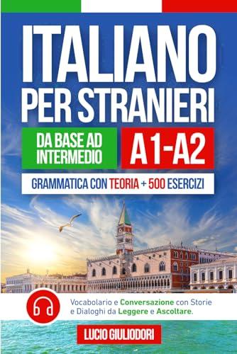 ITALIANO PER STRANIERI A1-A2 da Livello Base a Intermedio: Grammatica con Teoria e 500 Esercizi + Vocabolario e Conversazione con Testi da Leggere e Ascoltare in Audiolibro | Bilingual Book Ita-Eng