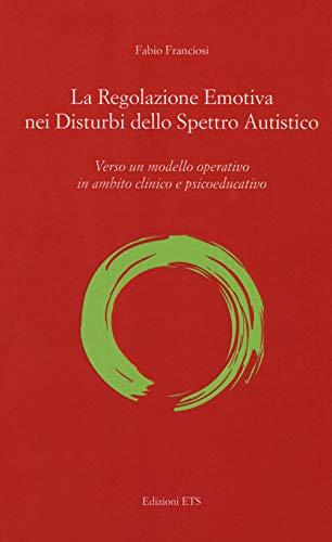 La regolazione emotiva nei disturbi dello spettro autistico. Verso un modello operativo in ambito clinico e psicoeducativo